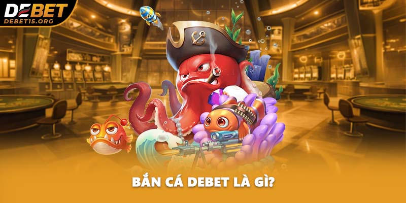 Bắn cá DEBET là gì?