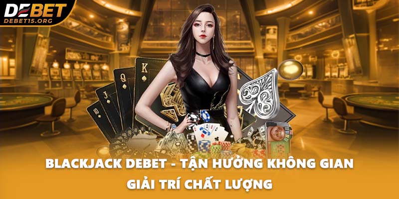 Blackjack DEBET - Tận Hưởng Không Gian Giải Trí Chất Lượng