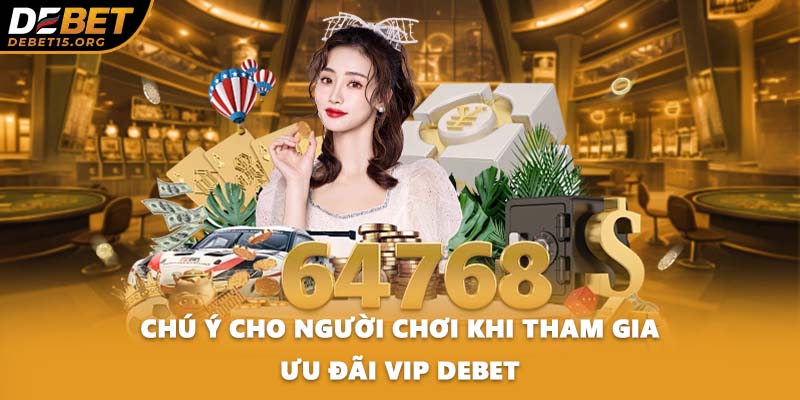 Chú ý cho người chơi khi tham gia ưu đãi VIP DEBET