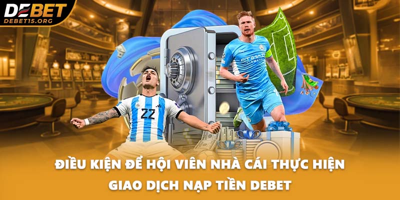 Điều kiện để hội viên nhà cái thực hiện giao dịch nạp tiền DEBET