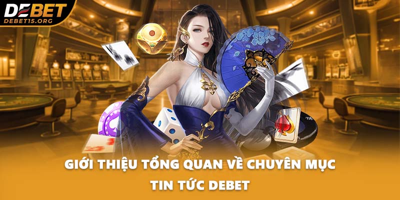 Giới thiệu tổng quan về chuyên mục tin tức DEBET