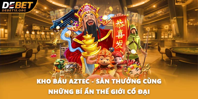 Kho Báu Aztec - Săn Thưởng Cùng Những Bí Ẩn Thế Giới Cổ Đại