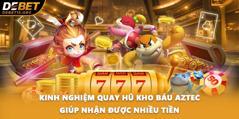 Kinh nghiệm quay hũ kho báu Aztec giúp nhận được nhiều tiền