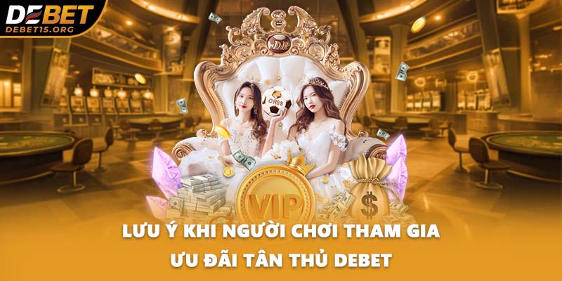 Lưu ý khi người chơi tham gia ưu đãi tân thủ DEBET