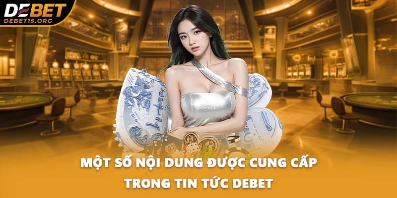 Một số nội dung được cung cấp trong tin tức DEBET