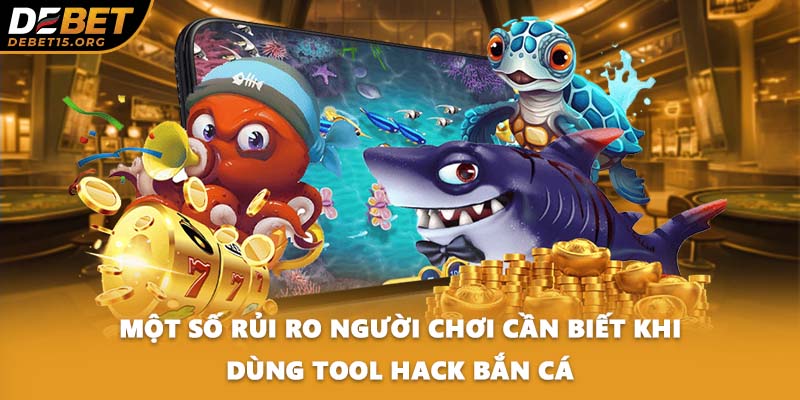 Một số rủi ro người chơi cần biết khi dùng tool hack bắn cá