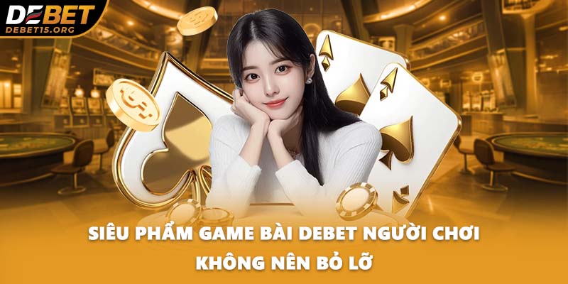 Siêu phẩm game bài DEBET người chơi không nên bỏ lỡ