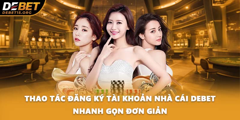 Thao tác đăng ký tài khoản nhà cái DEBET nhanh gọn đơn giản
