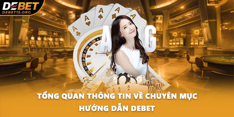 Tổng quan thông tin về chuyên mục hướng dẫn DEBET
