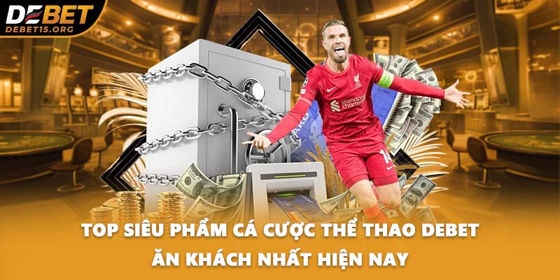 Top siêu phẩm cá cược thể thao DEBET ăn khách nhất hiện nay