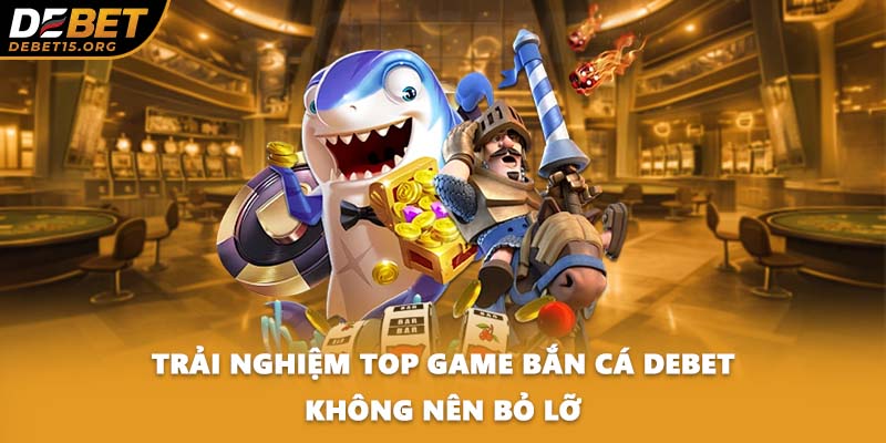 Trải nghiệm top game bắn cá DEBET không nên bỏ lỡ