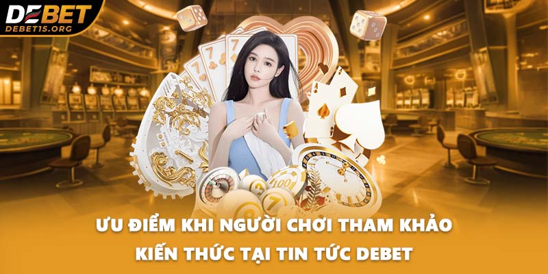 Ưu điểm khi người chơi tham khảo kiến thức tại tin tức DEBET