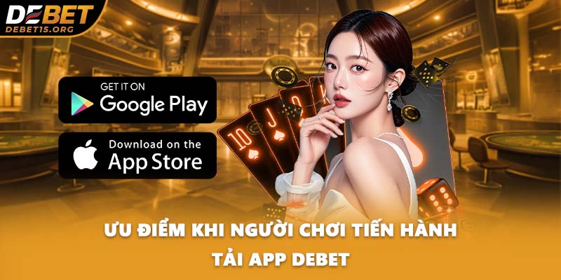 Ưu điểm khi người chơi tiến hành tải app DEBET