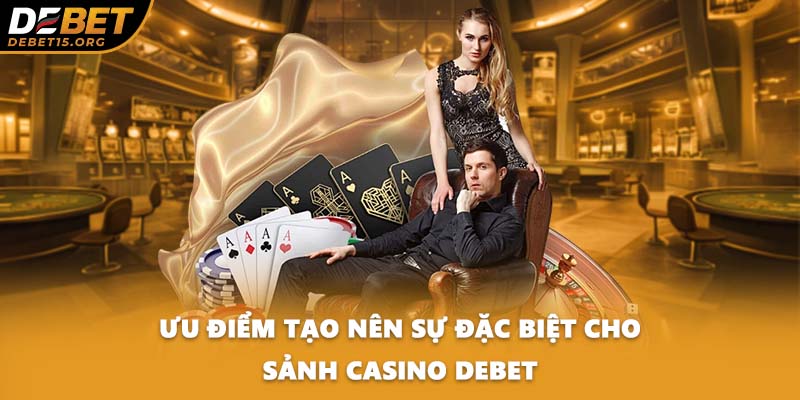 Ưu điểm tạo nên sự đặc biệt cho sảnh casino DEBET