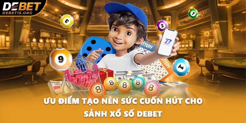 Ưu điểm tạo nên sức cuốn hút cho sảnh xổ số DEBET