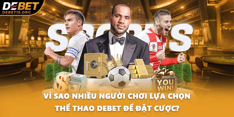 Vì sao nhiều người chơi lựa chọn thể thao DEBET để đặt cược?